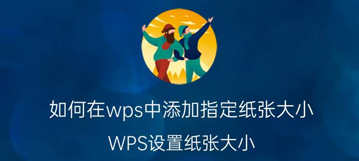 如何在wps中添加指定纸张大小 WPS设置纸张大小？